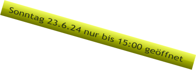 Sonntag 23.6.24 nur bis 15:00 geffnet